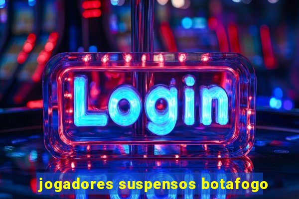 jogadores suspensos botafogo